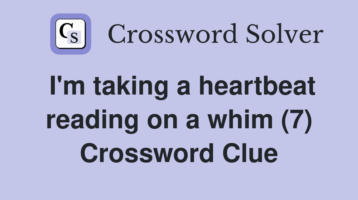 I'm taking a heartbeat reading on a whim (7) Crossword Clue