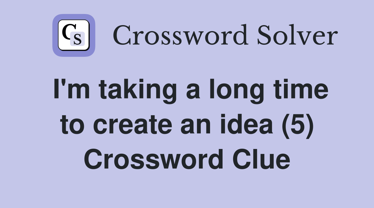 I'm taking a long time to create an idea (5) Crossword Clue