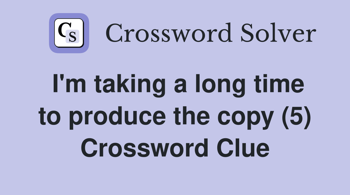 I'm taking a long time to produce the copy (5) Crossword Clue
