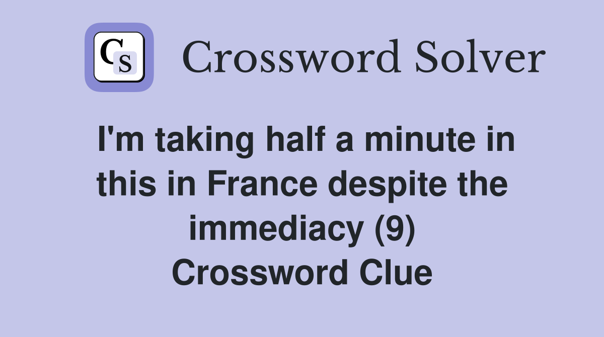 I'm taking half a minute in this in France despite the immediacy (9) Crossword Clue