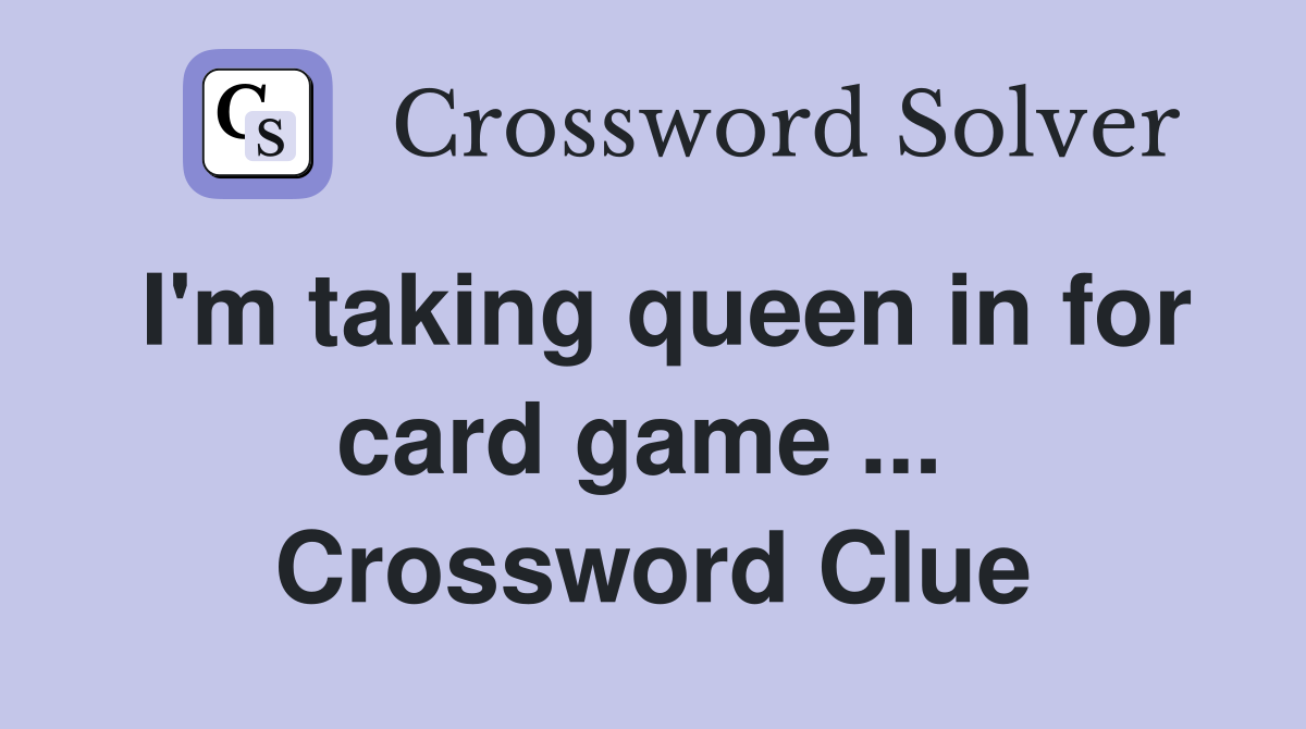 I'm taking queen in for card game ...  Crossword Clue