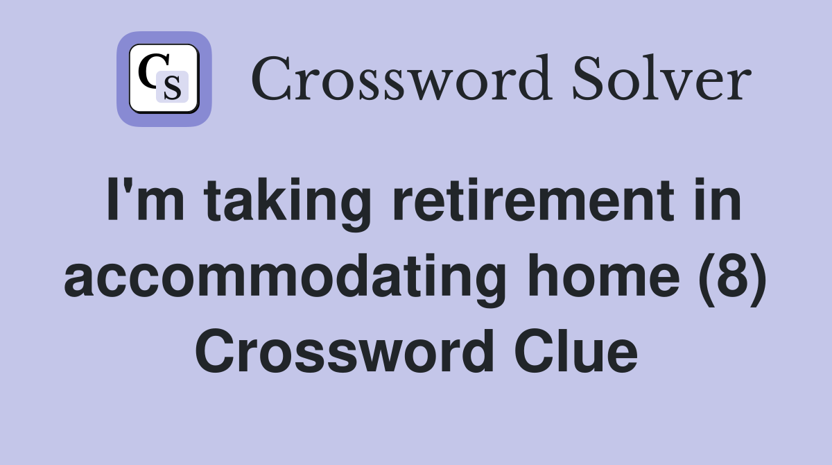 I'm taking retirement in accommodating home (8) Crossword Clue
