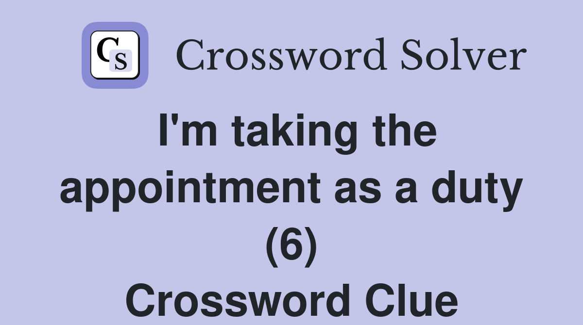 I'm taking the appointment as a duty (6) Crossword Clue