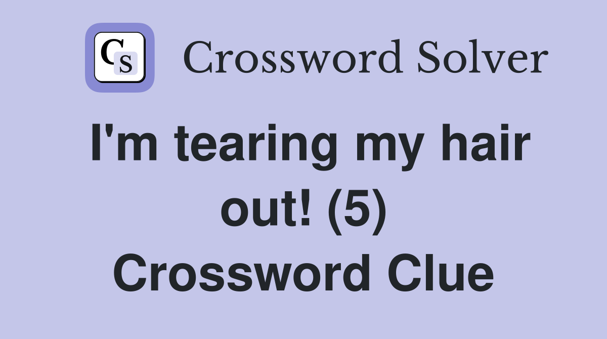 I'm tearing my hair out! (5) Crossword Clue