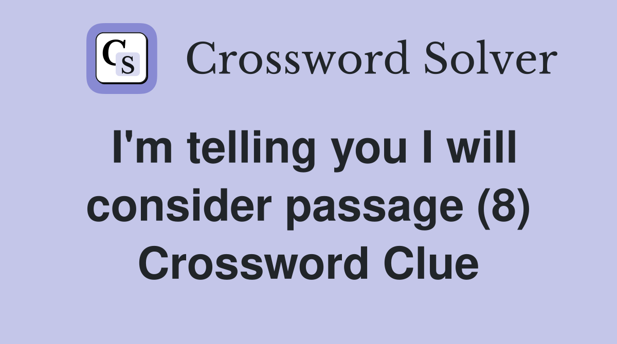 I'm telling you I will consider passage (8) Crossword Clue