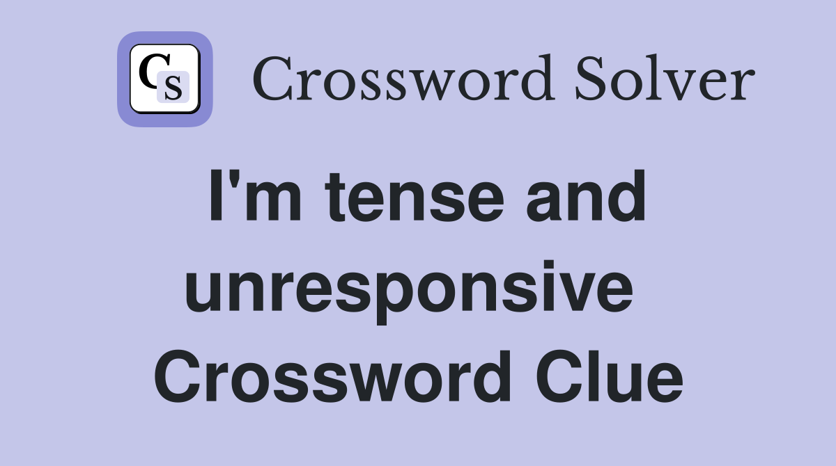 I'm tense and unresponsive  Crossword Clue