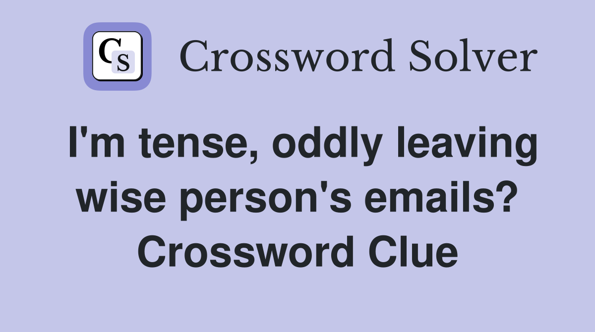 I'm tense, oddly leaving wise person's emails? Crossword Clue