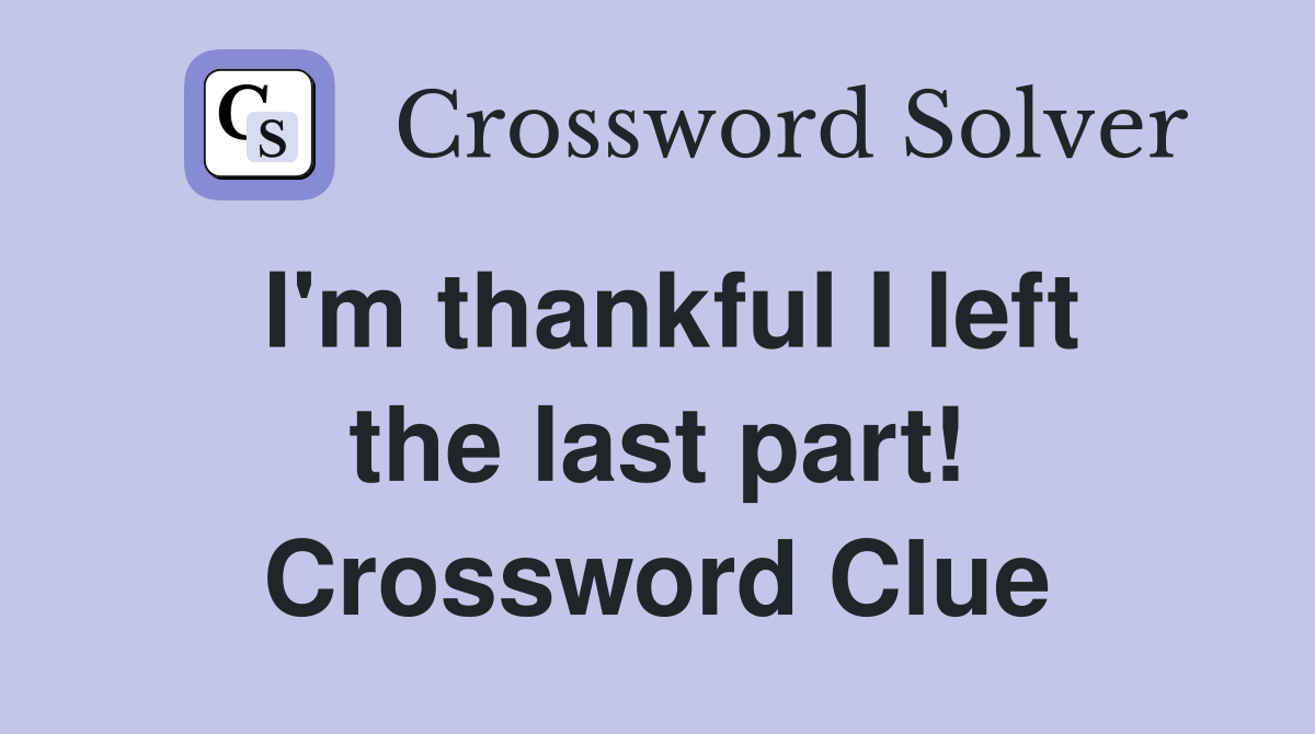 I'm thankful I left the last part! Crossword Clue