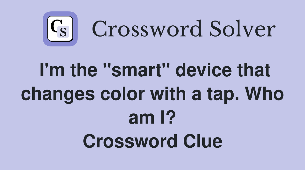 I'm the "smart" device that changes color with a tap. Who am I? Crossword Clue