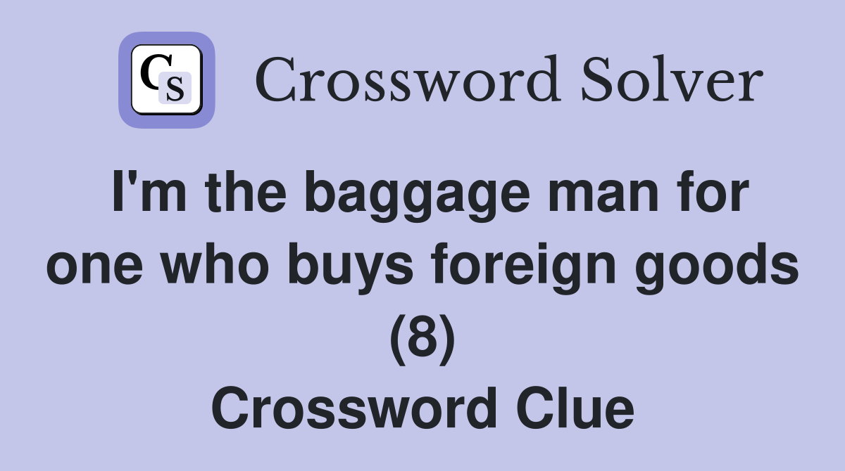 I'm the baggage man for one who buys foreign goods (8) Crossword Clue