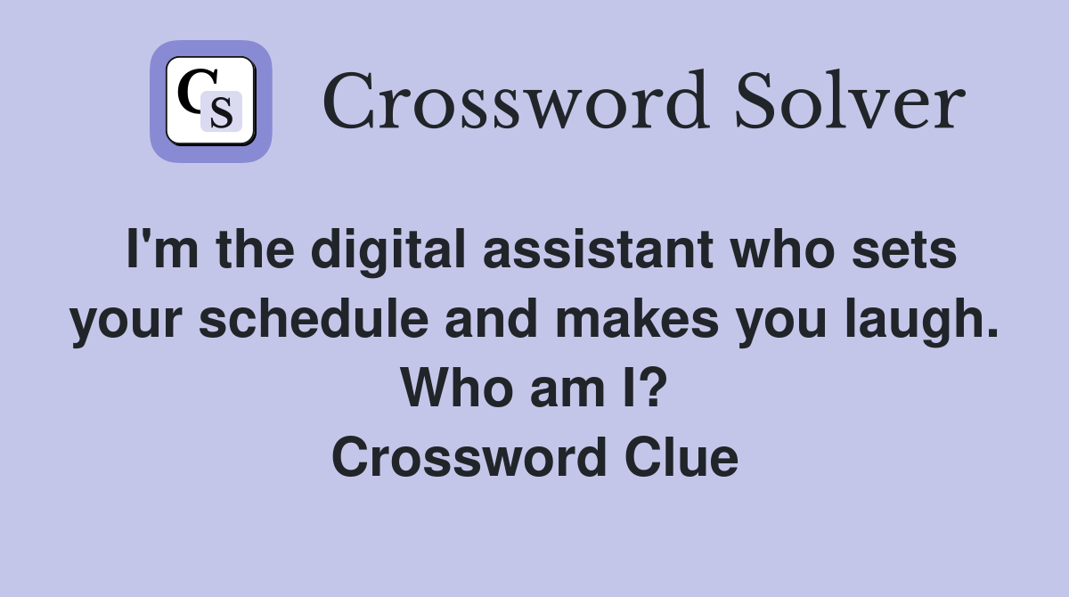 I'm the digital assistant who sets your schedule and makes you laugh. Who am I? Crossword Clue