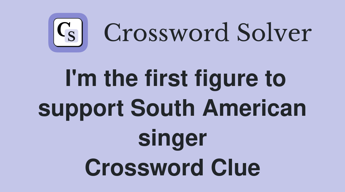 I'm the first figure to support South American singer Crossword Clue