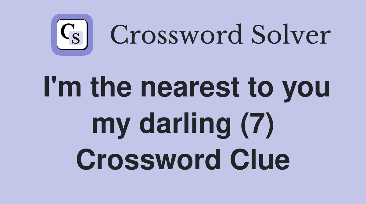 I'm the nearest to you my darling (7) Crossword Clue