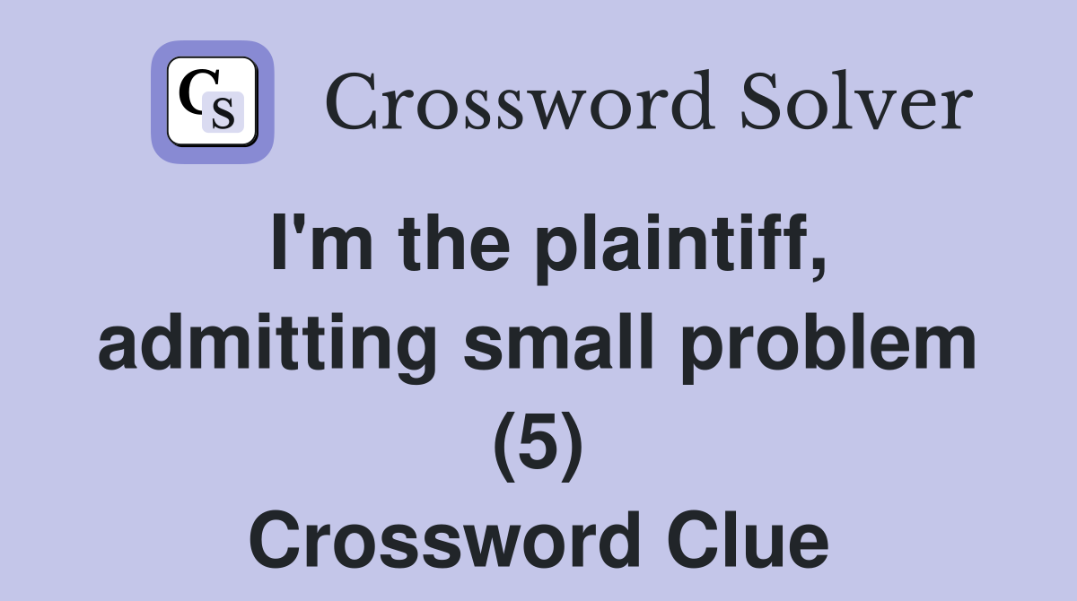 I'm the plaintiff, admitting small problem (5) Crossword Clue