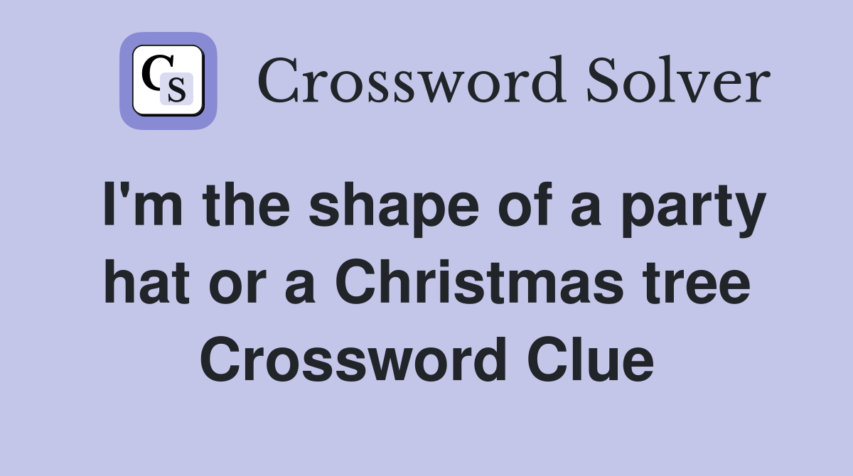 I'm the shape of a party hat or a Christmas tree Crossword Clue