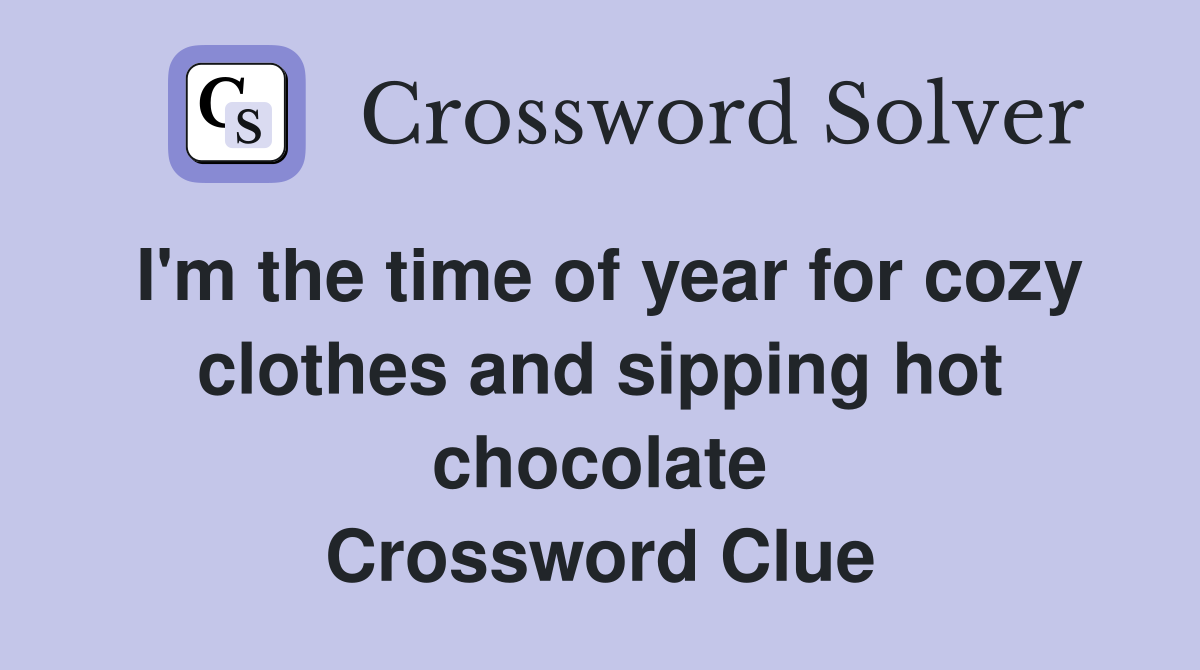 I'm the time of year for cozy clothes and sipping hot chocolate Crossword Clue