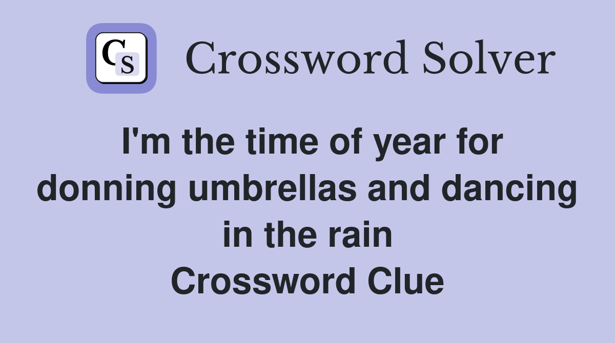 I'm the time of year for donning umbrellas and dancing in the rain Crossword Clue