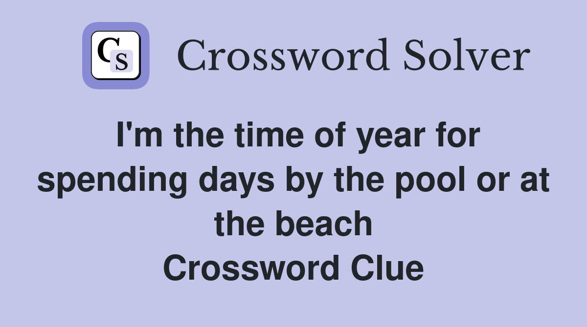 I'm the time of year for spending days by the pool or at the beach Crossword Clue