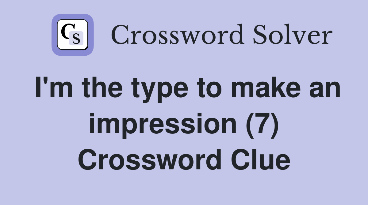 I'm the type to make an impression (7) Crossword Clue