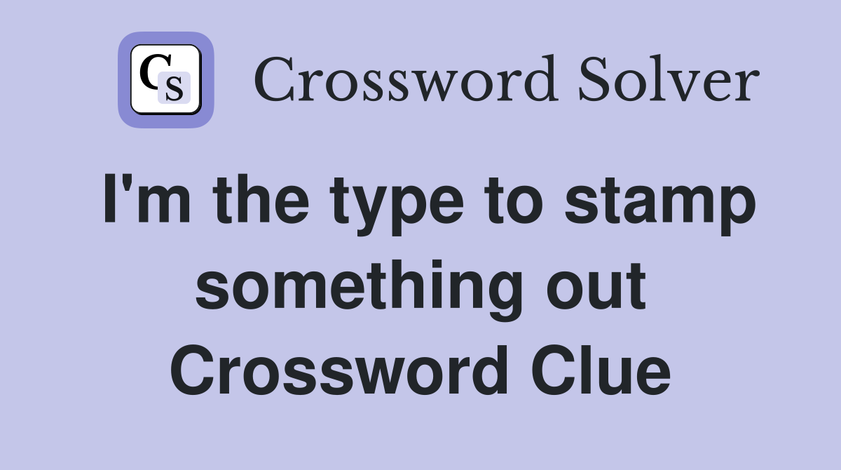 I'm the type to stamp something out Crossword Clue