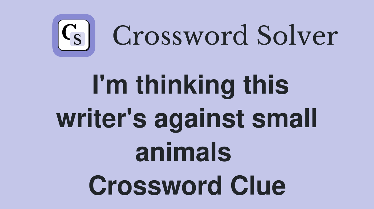 I'm thinking this writer's against small animals  Crossword Clue