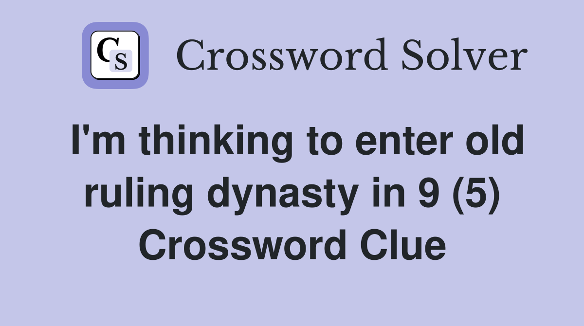 I'm thinking to enter old ruling dynasty in 9 (5) Crossword Clue