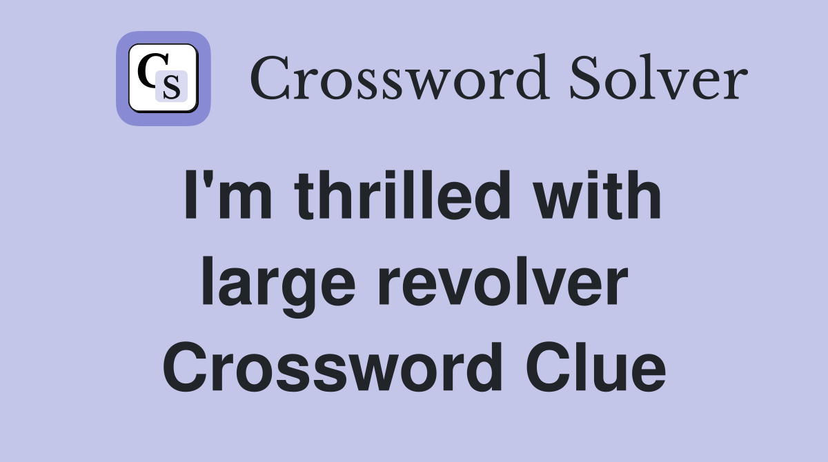 I'm thrilled with large revolver Crossword Clue