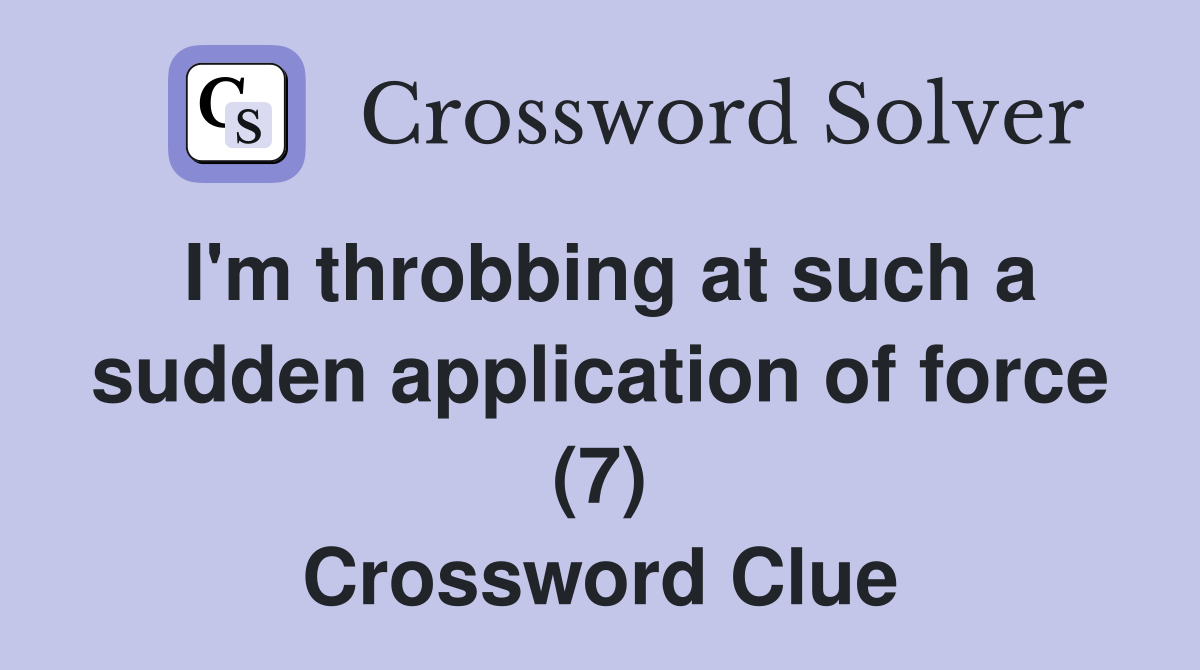 I'm throbbing at such a sudden application of force (7) Crossword Clue