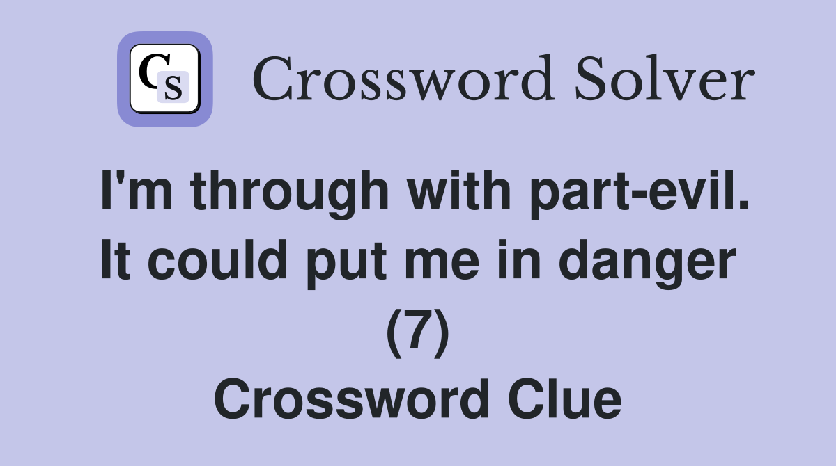 I'm through with part-evil. It could put me in danger (7) Crossword Clue