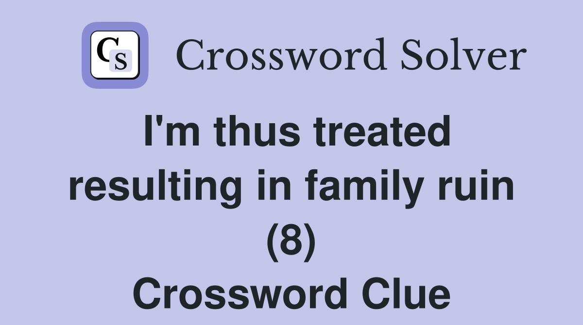 I'm thus treated resulting in family ruin (8) Crossword Clue