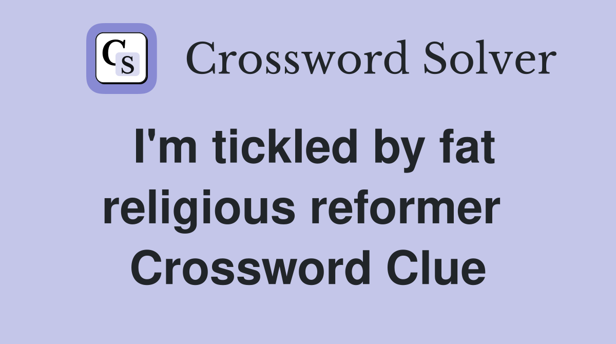 I'm tickled by fat religious reformer  Crossword Clue