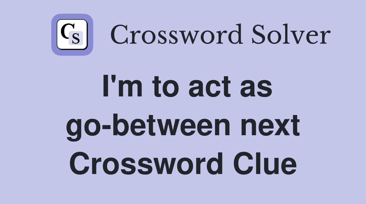 I'm to act as go-between next Crossword Clue