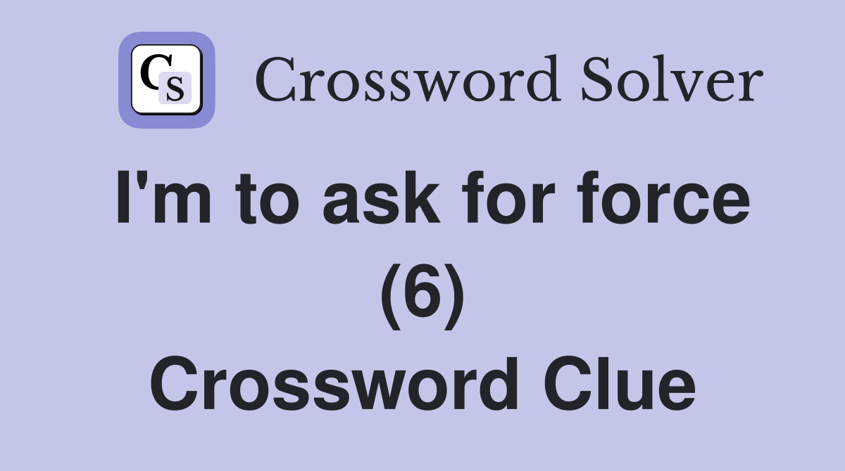I'm to ask for force (6) Crossword Clue