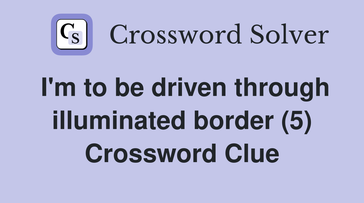I'm to be driven through illuminated border (5) Crossword Clue