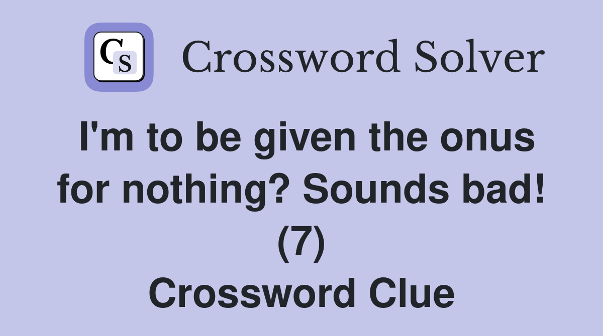 I'm to be given the onus for nothing? Sounds bad! (7) Crossword Clue