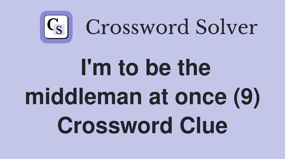 I'm to be the middleman at once (9) Crossword Clue