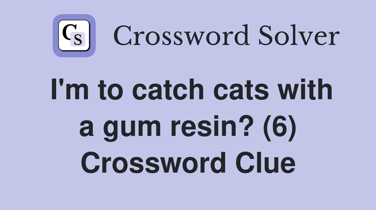 I'm to catch cats with a gum resin? (6) Crossword Clue