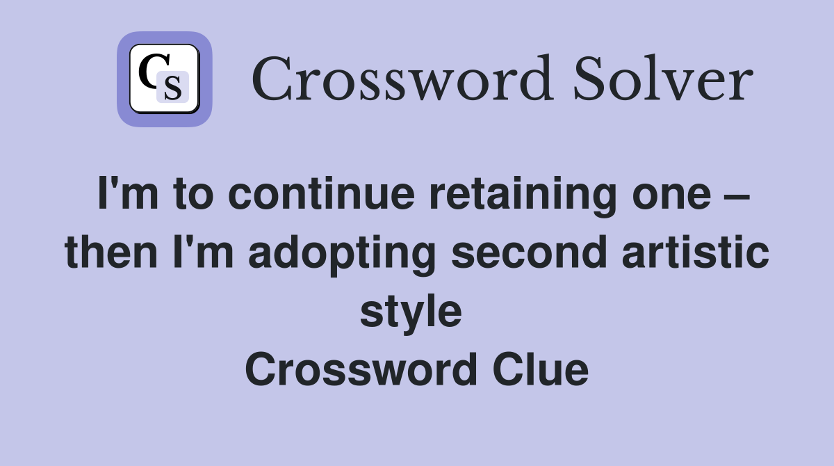 I'm to continue retaining one – then I'm adopting second artistic style  Crossword Clue