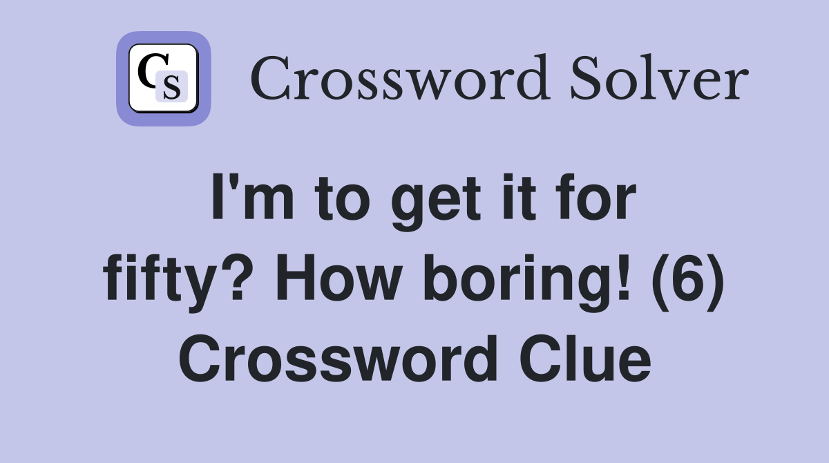 I'm to get it for fifty? How boring! (6) Crossword Clue