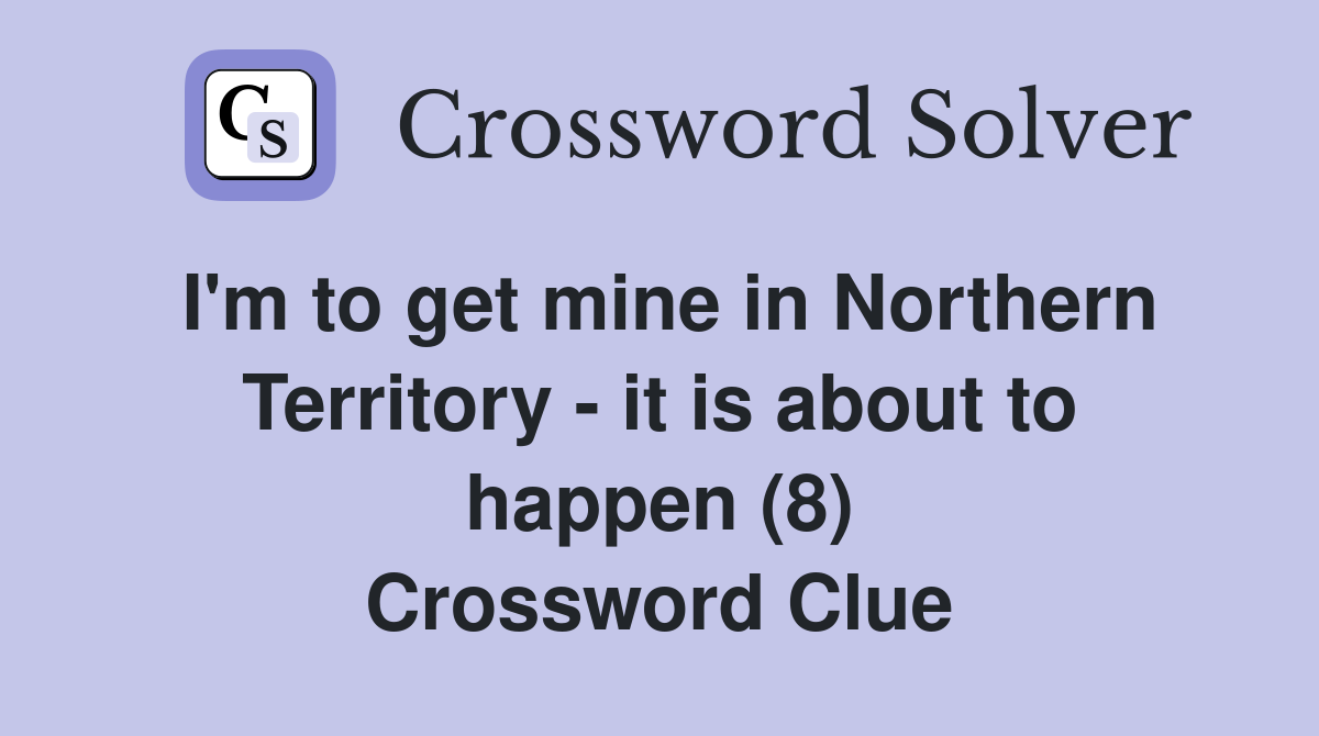 I'm to get mine in Northern Territory - it is about to happen (8) Crossword Clue