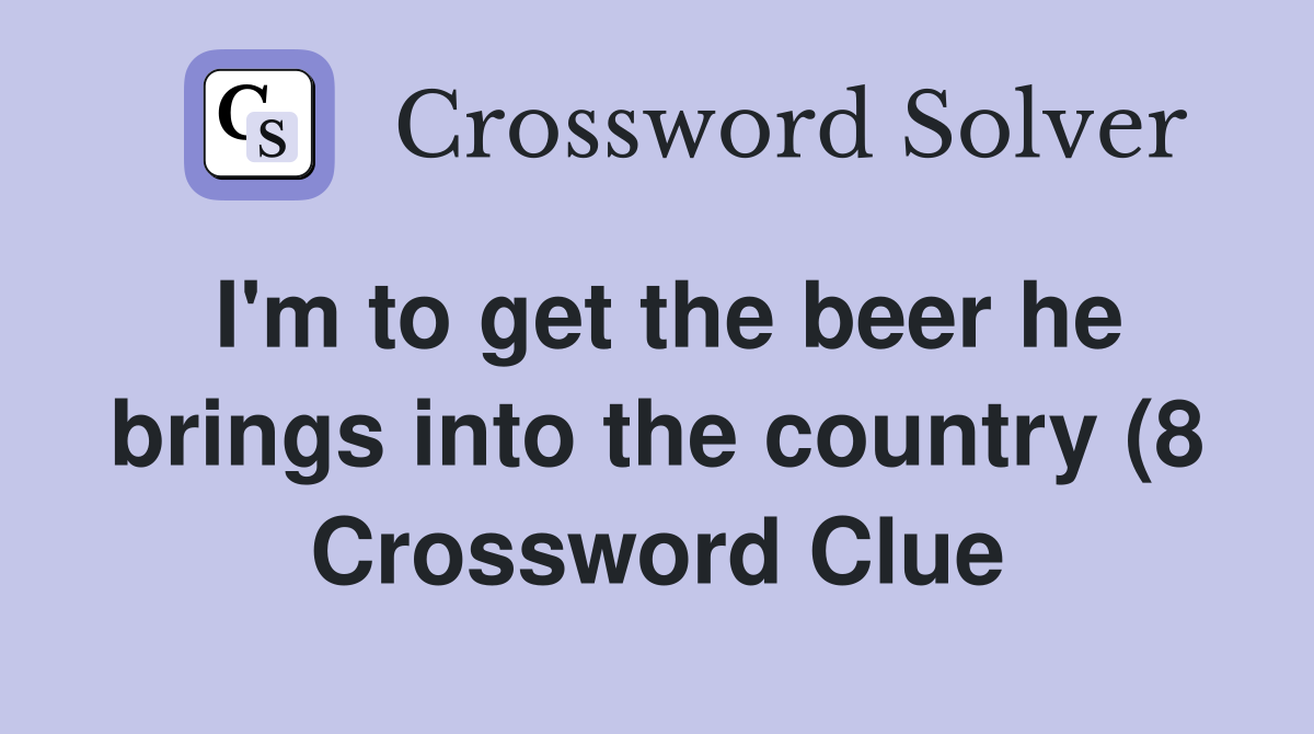 I #39 m to get the beer he brings into the country (8) Crossword Clue I #39 m to get the beer he brings into the country (8) Crossword Clue
