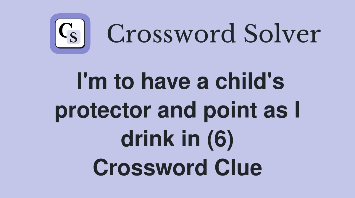 I'm to have a child's protector and point as I drink in (6) Crossword Clue
