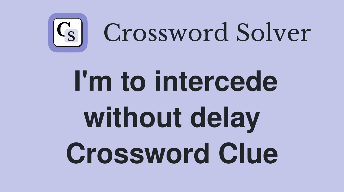 I'm to intercede without delay Crossword Clue