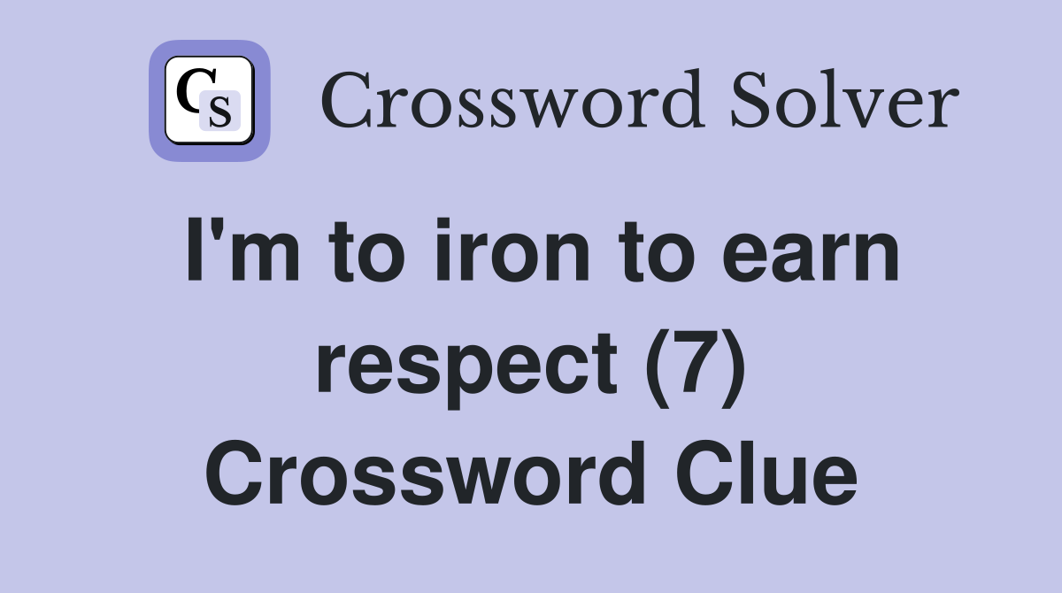 I'm to iron to earn respect (7) Crossword Clue