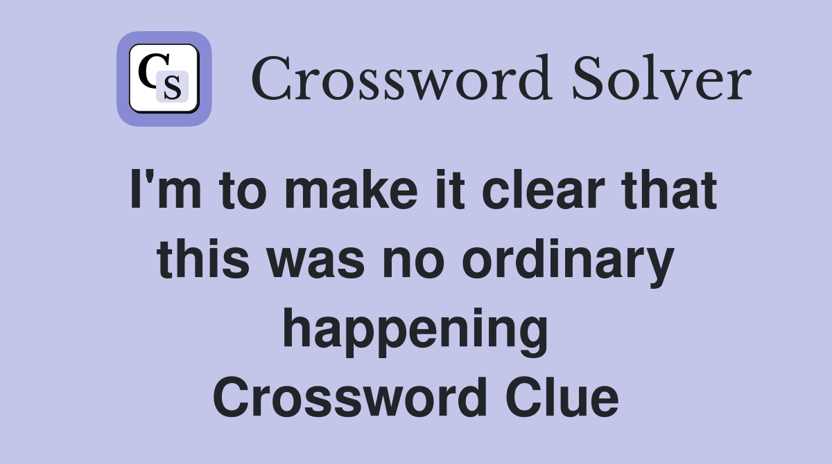 I'm to make it clear that this was no ordinary happening Crossword Clue