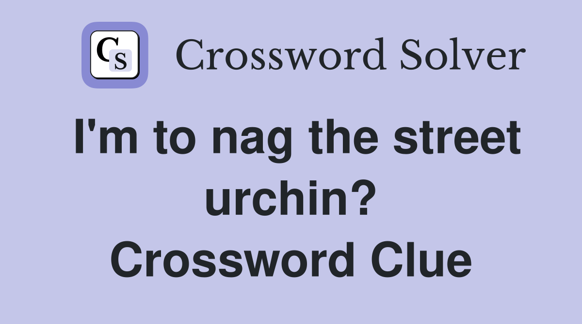 I'm to nag the street urchin? Crossword Clue