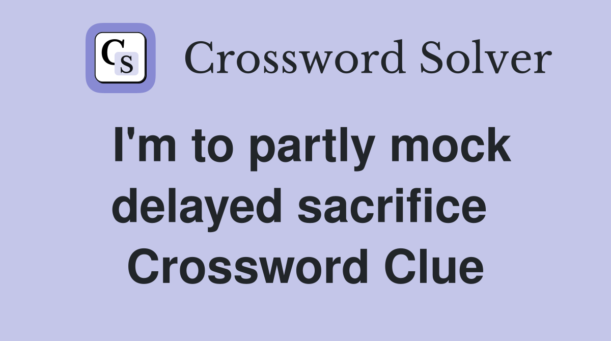 I'm to partly mock delayed sacrifice  Crossword Clue