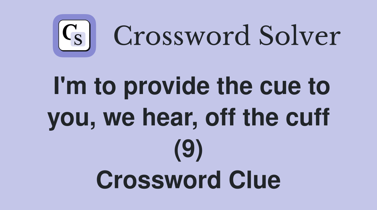 I'm to provide the cue to you, we hear, off the cuff (9) Crossword Clue
