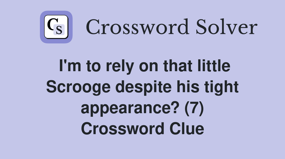 I'm to rely on that little Scrooge despite his tight appearance? (7) Crossword Clue