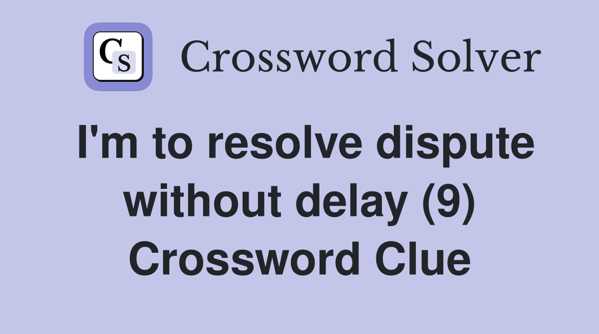 I'm to resolve dispute without delay (9) Crossword Clue